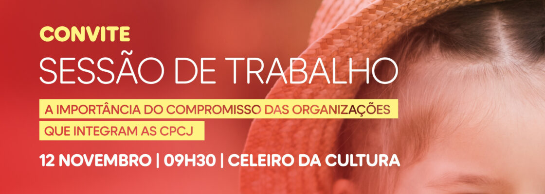 Sessão de Trabalho “A importância do compromisso das organizações que integram as CPCJ&...